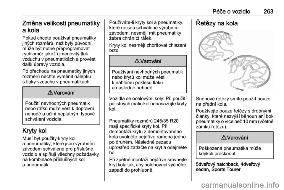 OPEL INSIGNIA 2016  Uživatelská příručka (in Czech) Péče o vozidlo263Změna velikosti pneumatikya kola
Pokud chcete používat pneumatiky
jiných rozměrů, než byly původní,
může být nutné přeprogramovat
rychloměr jakož i jmenovitý tlak
v
