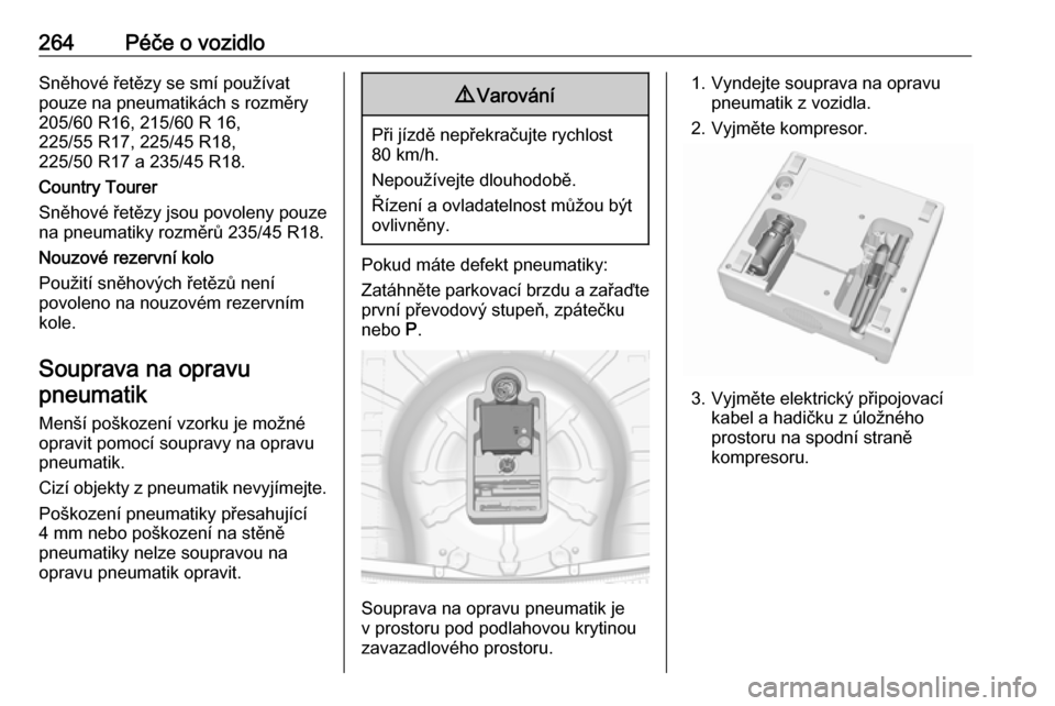 OPEL INSIGNIA 2016  Uživatelská příručka (in Czech) 264Péče o vozidloSněhové řetězy se smí používat
pouze na pneumatikách s rozměry
205/60 R16, 215/60 R 16,
225/55 R17, 225/45 R18,
225/50 R17 a 235/45 R18.
Country Tourer
Sněhové řetězy j