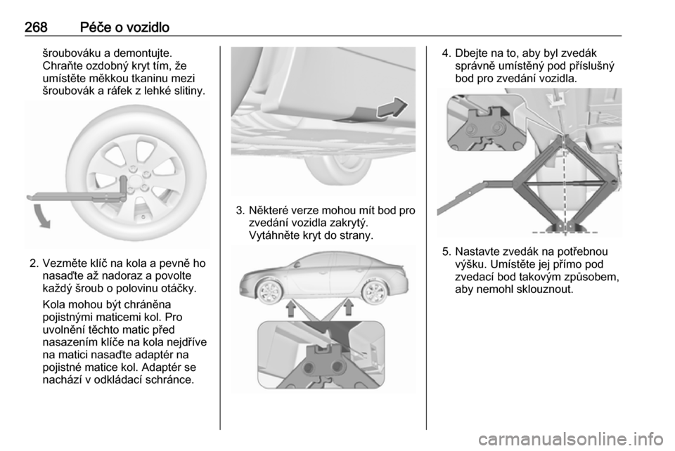OPEL INSIGNIA 2016 Uživatelská příručka (in Czech) 268Péče o vozidlošroubováku a demontujte.
Chraňte ozdobný kryt tím, že
umístěte měkkou tkaninu mezi
šroubovák a ráfek z lehké slitiny.
2. Vezměte klíč na kola a pevně ho nasaďte a OPEL INSIGNIA 2016 Uživatelská příručka (in Czech) 268Péče o vozidlošroubováku a demontujte.
Chraňte ozdobný kryt tím, že
umístěte měkkou tkaninu mezi
šroubovák a ráfek z lehké slitiny.
2. Vezměte klíč na kola a pevně ho nasaďte a