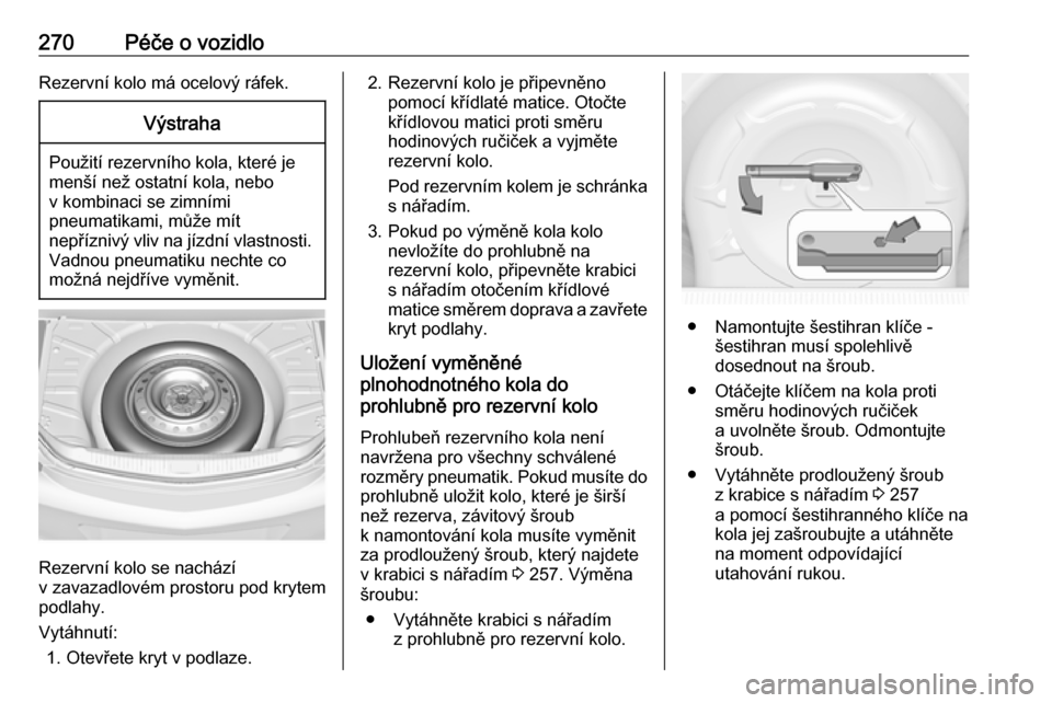 OPEL INSIGNIA 2016  Uživatelská příručka (in Czech) 270Péče o vozidloRezervní kolo má ocelový ráfek.Výstraha
Použití rezervního kola, které je
menší než ostatní kola, nebo
v kombinaci se zimními
pneumatikami, může mít
nepříznivý v