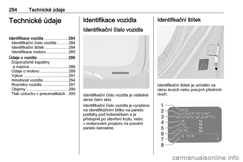 OPEL INSIGNIA 2016  Uživatelská příručka (in Czech) 284Technické údajeTechnické údajeIdentifikace vozidla....................284
Identifikační číslo vozidla .........284
Identifikační štítek ....................284
Identifikace motoru .....