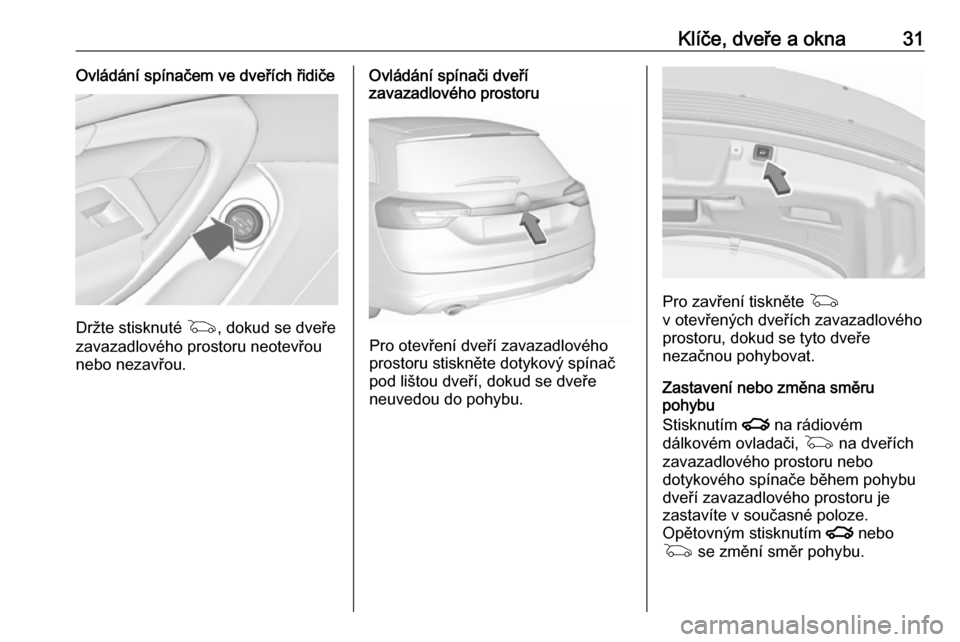 OPEL INSIGNIA 2016  Uživatelská příručka (in Czech) Klíče, dveře a okna31Ovládání spínačem ve dveřích řidiče
Držte stisknuté G, dokud se dveře
zavazadlového prostoru neotevřou
nebo nezavřou.
Ovládání spínači dveří
zavazadlovéh