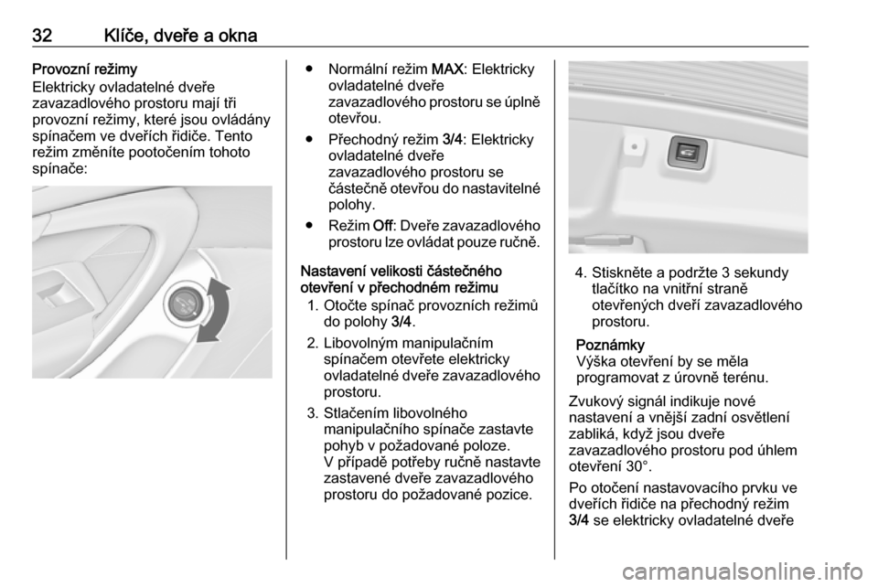 OPEL INSIGNIA 2016  Uživatelská příručka (in Czech) 32Klíče, dveře a oknaProvozní režimy
Elektricky ovladatelné dveře
zavazadlového prostoru mají tři
provozní režimy, které jsou ovládány
spínačem ve dveřích řidiče. Tento
režim zm�