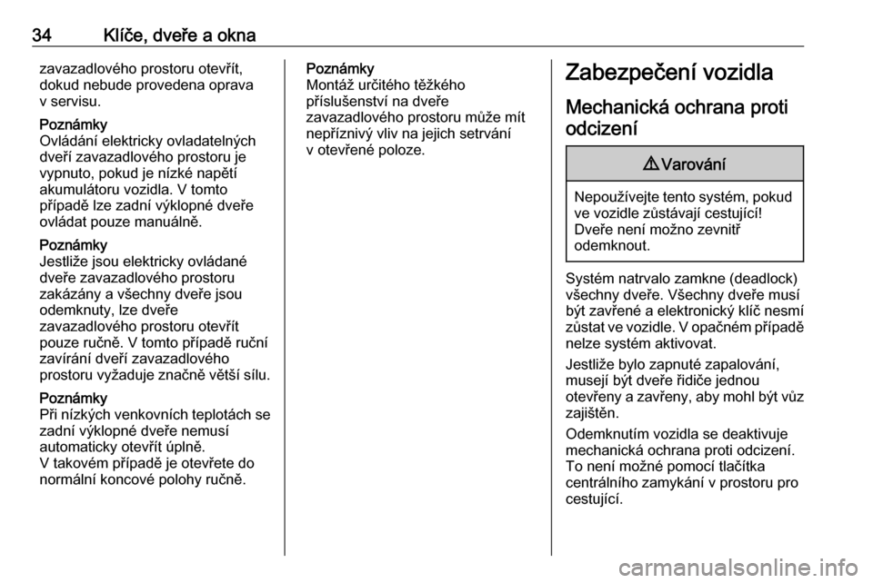 OPEL INSIGNIA 2016  Uživatelská příručka (in Czech) 34Klíče, dveře a oknazavazadlového prostoru otevřít,
dokud nebude provedena oprava
v servisu.
Poznámky
Ovládání elektricky ovladatelných
dveří zavazadlového prostoru je vypnuto, pokud je