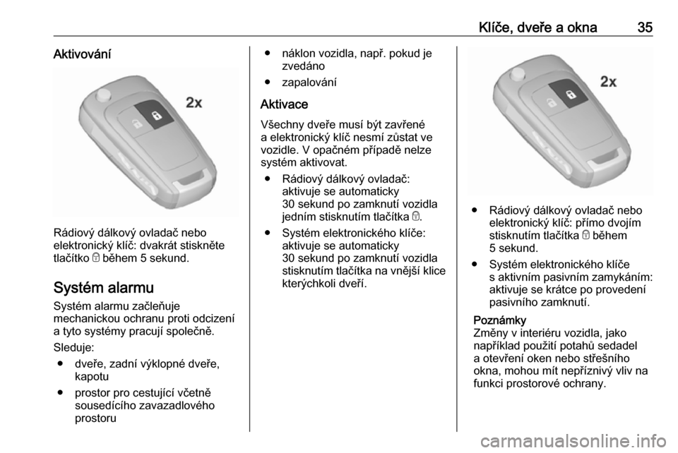 OPEL INSIGNIA 2016  Uživatelská příručka (in Czech) Klíče, dveře a okna35Aktivování
Rádiový dálkový ovladač nebo
elektronický klíč: dvakrát stiskněte
tlačítko  e během 5 sekund.
Systém alarmu
Systém alarmu začleňuje
mechanickou oc