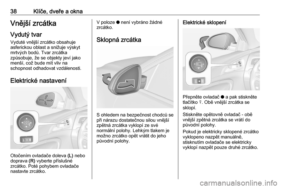 OPEL INSIGNIA 2016  Uživatelská příručka (in Czech) 38Klíče, dveře a oknaVnější zrcátkaVydutý tvar
Vyduté vnější zrcátko obsahuje
asferickou oblast a snižuje výskyt
mrtvých bodů. Tvar zrcátka
způsobuje, že se objekty jeví jako
men�