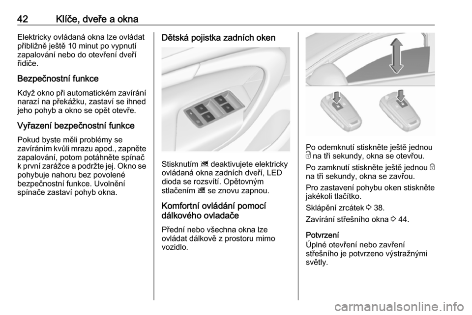 OPEL INSIGNIA 2016  Uživatelská příručka (in Czech) 42Klíče, dveře a oknaElektricky ovládaná okna lze ovládat
přibližně ještě 10 minut po vypnutí
zapalování nebo do otevření dveří
řidiče.
Bezpečnostní funkce Když okno při automa