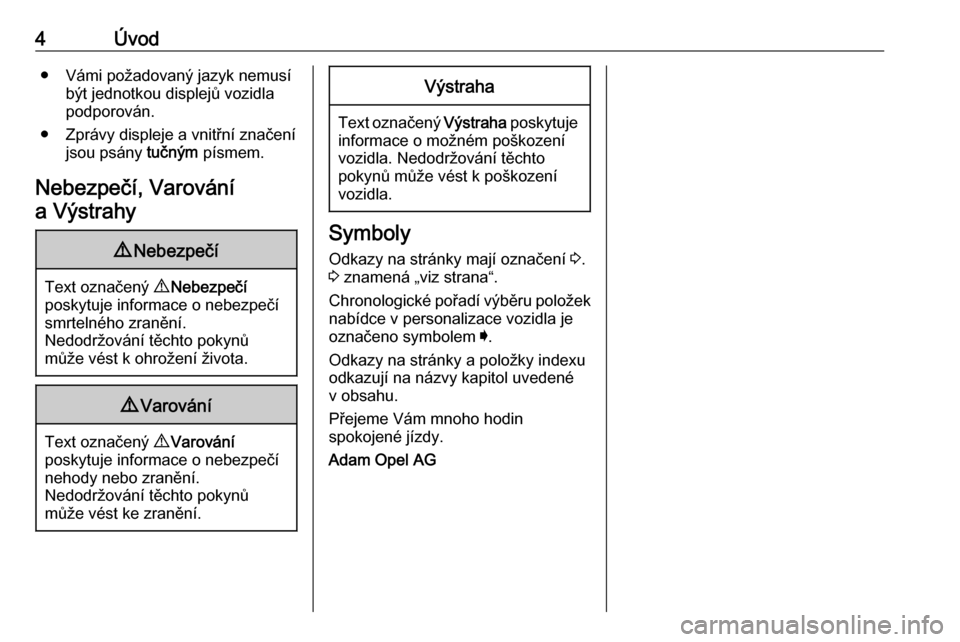 OPEL INSIGNIA 2016  Uživatelská příručka (in Czech) 4Úvod● Vámi požadovaný jazyk nemusíbýt jednotkou displejů vozidla
podporován.
● Zprávy displeje a vnitřní značení jsou psány  tučným písmem.
Nebezpečí, Varování a Výstrahy9 N