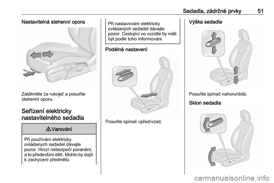 OPEL INSIGNIA 2016  Uživatelská příručka (in Czech) Sedadla, zádržné prvky51Nastavitelná stehenní opora
Zatáhněte za rukojeť a posuňte
stehenní oporu.
Seřízení elektricky nastavitelného sedadla
9 Varování
Při používání elektricky
o