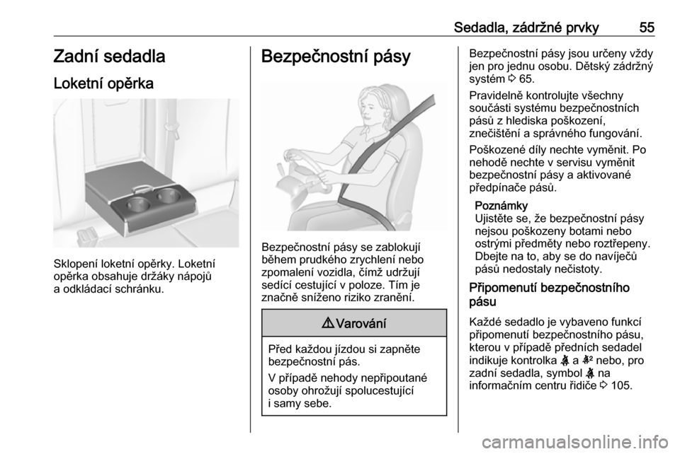 OPEL INSIGNIA 2016  Uživatelská příručka (in Czech) Sedadla, zádržné prvky55Zadní sedadla
Loketní opěrka
Sklopení loketní opěrky. Loketní
opěrka obsahuje držáky nápojů
a odkládací schránku.
Bezpečnostní pásy
Bezpečnostní pásy se