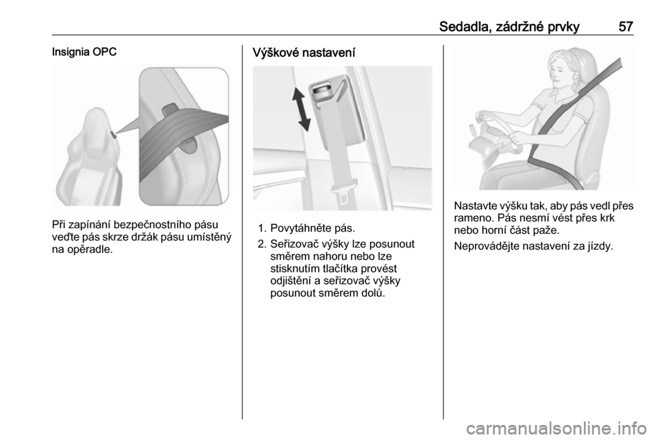 OPEL INSIGNIA 2016  Uživatelská příručka (in Czech) Sedadla, zádržné prvky57Insignia OPC
Při zapínání bezpečnostního pásu
veďte pás skrze držák pásu umístěný na opěradle.
Výškové nastavení
1. Povytáhněte pás.
2. Seřizovač v�