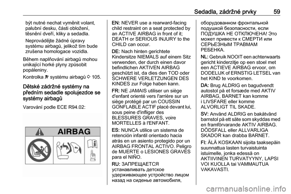 OPEL INSIGNIA 2016 Uživatelská příručka (in Czech) Sedadla, zádržné prvky59být nutné nechat vyměnit volant,
palubní desku, části obložení,
těsnění dveří, kliky a sedadla.
Neprovádějte žádné úpravy
systému airbagů, jelikož tím OPEL INSIGNIA 2016 Uživatelská příručka (in Czech) Sedadla, zádržné prvky59být nutné nechat vyměnit volant,
palubní desku, části obložení,
těsnění dveří, kliky a sedadla.
Neprovádějte žádné úpravy
systému airbagů, jelikož tím