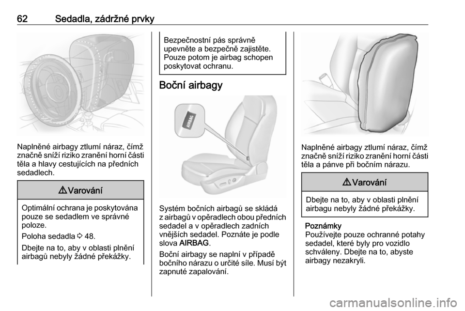 OPEL INSIGNIA 2016  Uživatelská příručka (in Czech) 62Sedadla, zádržné prvky
Naplněné airbagy ztlumí náraz, čímž
značně sníží riziko zranění horní části
těla a hlavy cestujících na předních
sedadlech.
9 Varování
Optimální o