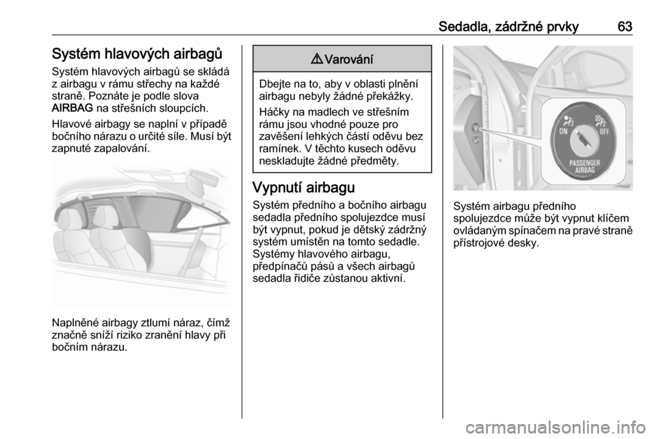 OPEL INSIGNIA 2016  Uživatelská příručka (in Czech) Sedadla, zádržné prvky63Systém hlavových airbagůSystém hlavových airbagů se skládá
z airbagu v rámu střechy na každé
straně. Poznáte je podle slova
AIRBAG  na střešních sloupcích.