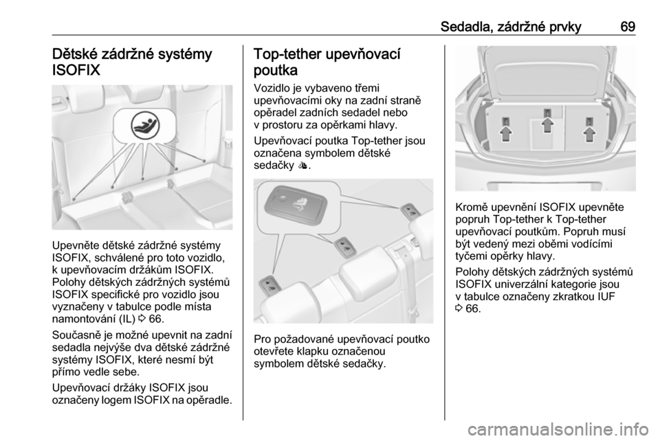 OPEL INSIGNIA 2016 Uživatelská příručka (in Czech) Sedadla, zádržné prvky69Dětské zádržné systémyISOFIX
Upevněte dětské zádržné systémy
ISOFIX, schválené pro toto vozidlo,
k upevňovacím držákům ISOFIX.
Polohy dětských zádržn OPEL INSIGNIA 2016 Uživatelská příručka (in Czech) Sedadla, zádržné prvky69Dětské zádržné systémyISOFIX
Upevněte dětské zádržné systémy
ISOFIX, schválené pro toto vozidlo,
k upevňovacím držákům ISOFIX.
Polohy dětských zádržn