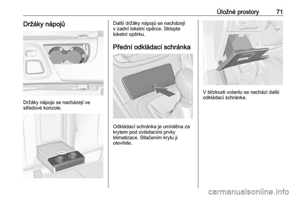 OPEL INSIGNIA 2016  Uživatelská příručka (in Czech) Úložné prostory71Držáky nápojů
Držáky nápojů se nacházejí ve
středové konzole.
Další držáky nápojů se nacházejí
v zadní loketní opěrce. Sklopte
loketní opěrku.
Přední odk