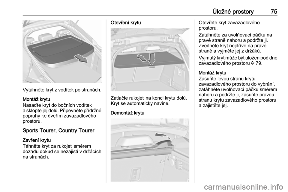 OPEL INSIGNIA 2016 Uživatelská příručka (in Czech) Úložné prostory75
Vytáhněte kryt z vodítek po stranách.
Montáž krytu
Nasaďte kryt do bočních vodítek
a sklopte jej dolů. Připevněte přídržné
popruhy ke dveřím zavazadlového
pros OPEL INSIGNIA 2016 Uživatelská příručka (in Czech) Úložné prostory75
Vytáhněte kryt z vodítek po stranách.
Montáž krytu
Nasaďte kryt do bočních vodítek
a sklopte jej dolů. Připevněte přídržné
popruhy ke dveřím zavazadlového
pros