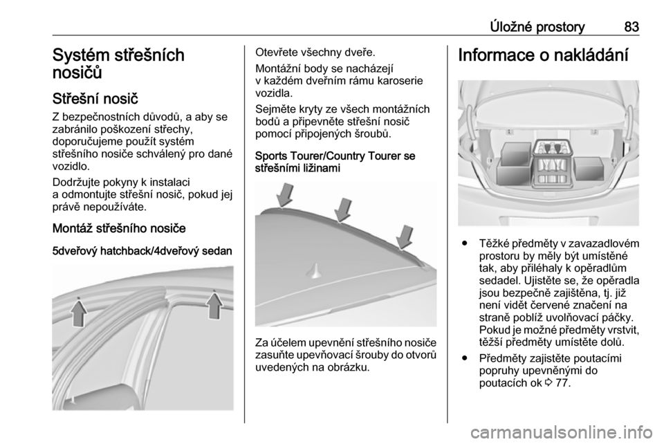 OPEL INSIGNIA 2016 Uživatelská příručka (in Czech) Úložné prostory83Systém střešních
nosičů
Střešní nosič
Z bezpečnostních důvodů, a aby se
zabránilo poškození střechy,
doporučujeme použít systém
střešního nosiče schválen OPEL INSIGNIA 2016 Uživatelská příručka (in Czech) Úložné prostory83Systém střešních
nosičů
Střešní nosič
Z bezpečnostních důvodů, a aby se
zabránilo poškození střechy,
doporučujeme použít systém
střešního nosiče schválen
