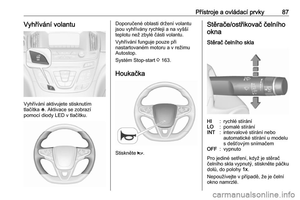 OPEL INSIGNIA 2016 Uživatelská příručka (in Czech) Přístroje a ovládací prvky87Vyhřívání volantu
Vyhřívání aktivujete stisknutím
tlačítka *. Aktivace se zobrazí
pomocí diody LED v tlačítku.
Doporučené oblasti držení volantu
jso OPEL INSIGNIA 2016 Uživatelská příručka (in Czech) Přístroje a ovládací prvky87Vyhřívání volantu
Vyhřívání aktivujete stisknutím
tlačítka *. Aktivace se zobrazí
pomocí diody LED v tlačítku.
Doporučené oblasti držení volantu
jso