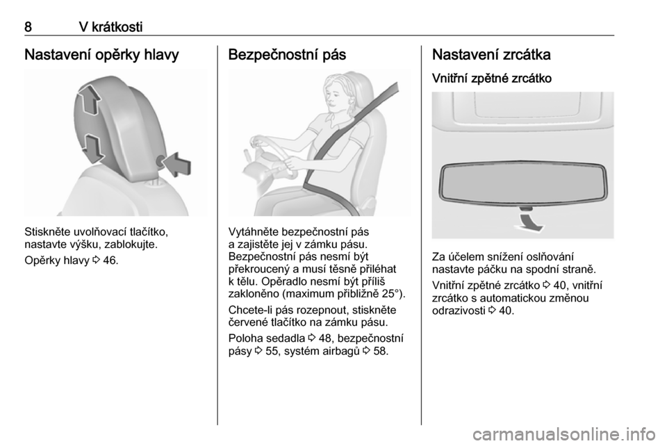 OPEL INSIGNIA 2016  Uživatelská příručka (in Czech) 8V krátkostiNastavení opěrky hlavy
Stiskněte uvolňovací tlačítko,
nastavte výšku, zablokujte.
Opěrky hlavy  3 46.
Bezpečnostní pás
Vytáhněte bezpečnostní pás
a zajistěte jej v zám