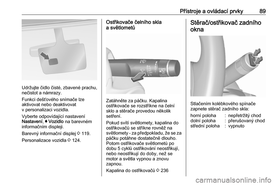 OPEL INSIGNIA 2016  Uživatelská příručka (in Czech) Přístroje a ovládací prvky89
Udržujte čidlo čisté, zbavené prachu,
nečistot a námrazy.
Funkci dešťového snímače lze
aktivovat nebo deaktivovat
v personalizaci vozidla.
Vyberte odpovíd
