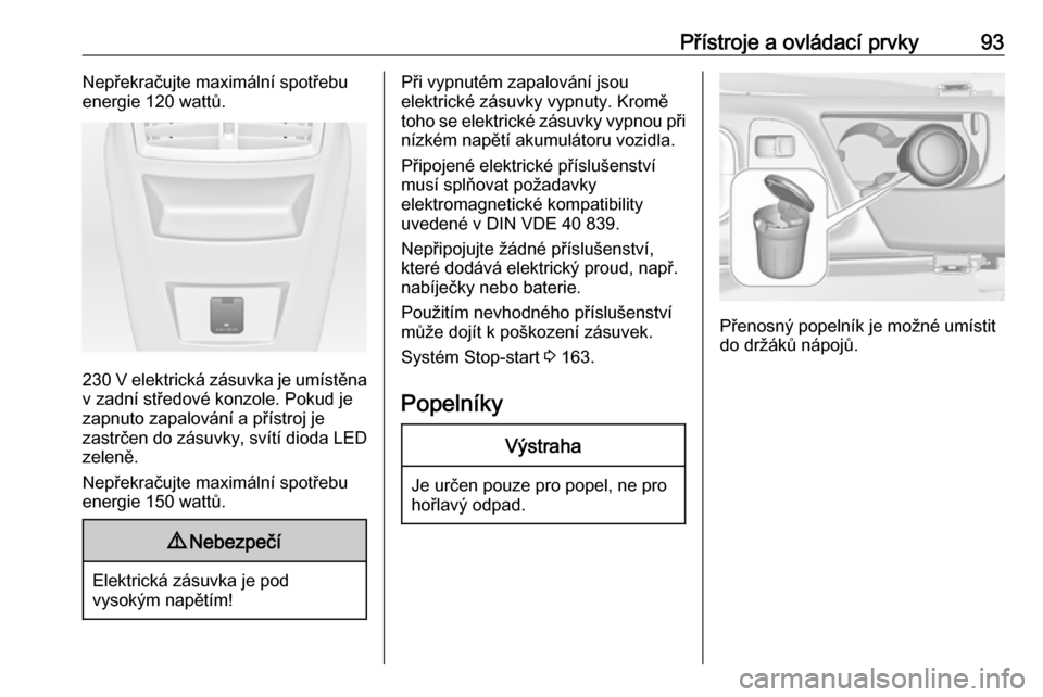 OPEL INSIGNIA 2016  Uživatelská příručka (in Czech) Přístroje a ovládací prvky93Nepřekračujte maximální spotřebu
energie 120 wattů.
230 V elektrická zásuvka je umístěna
v zadní středové konzole. Pokud je
zapnuto zapalování a přístr