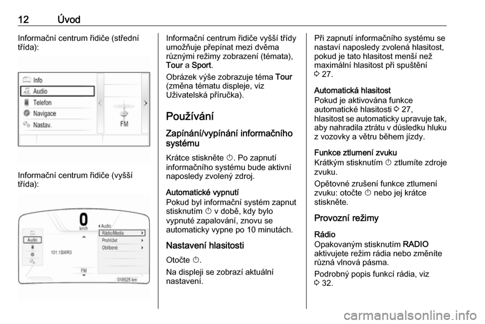 OPEL INSIGNIA 2016.5  Příručka k informačnímu systému (in Czech) 12ÚvodInformační centrum řidiče (střední
třída):
Informační centrum řidiče (vyšší
třída):
Informační centrum řidiče vyšší třídy
umožňuje přepínat mezi dvěma
různými r
