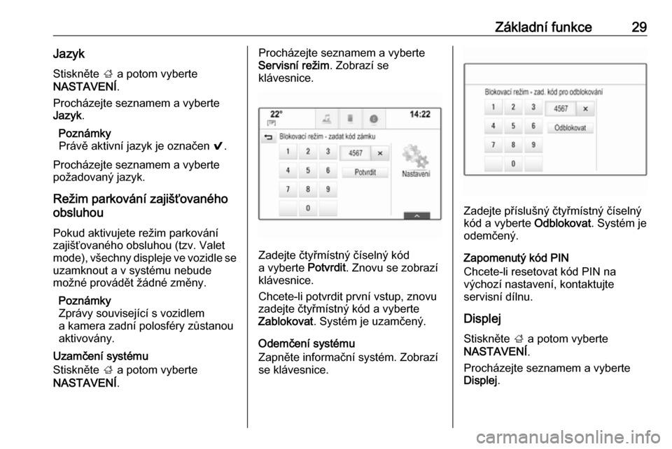 OPEL INSIGNIA 2016.5  Příručka k informačnímu systému (in Czech) Základní funkce29Jazyk
Stiskněte  ; a potom vyberte
NASTAVENÍ .
Procházejte seznamem a vyberte
Jazyk .
Poznámky
Právě aktivní jazyk je označen  9.
Procházejte seznamem a vyberte
požadovan�