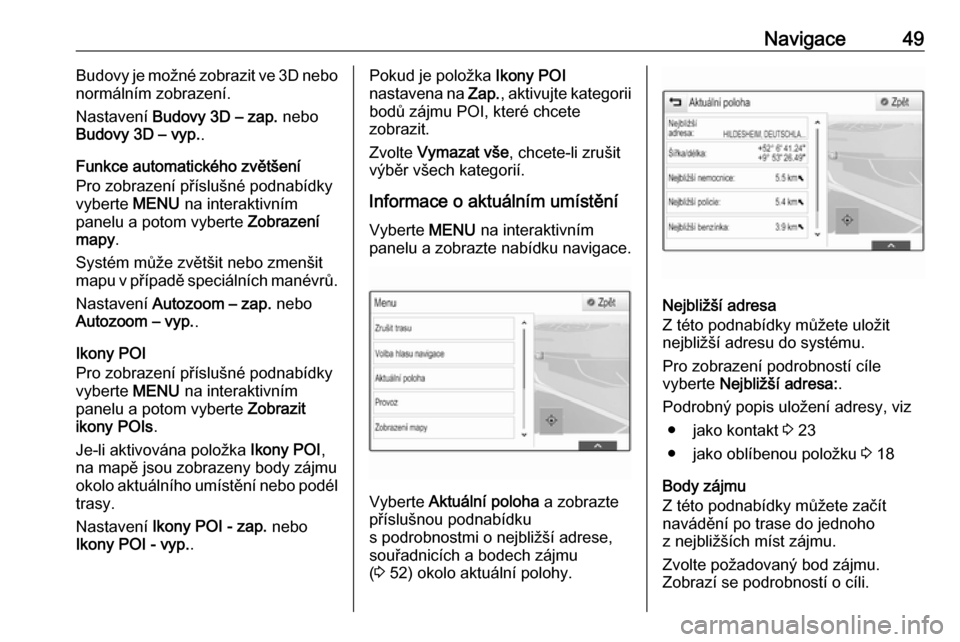 OPEL INSIGNIA 2016.5  Příručka k informačnímu systému (in Czech) Navigace49Budovy je možné zobrazit ve 3D nebo
normálním zobrazení.
Nastavení  Budovy 3D – zap.  nebo
Budovy 3D – vyp. .
Funkce automatického zvětšení
Pro zobrazení příslušné podnab�