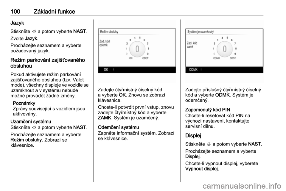 OPEL INSIGNIA 2016.5  Příručka k informačnímu systému (in Czech) 100Základní funkceJazyk
Stiskněte  ; a potom vyberte  NAST.
Zvolte  Jazyk.
Procházejte seznamem a vyberte
požadovaný jazyk.
Režim parkování zajišťovaného
obsluhou
Pokud aktivujete režim p