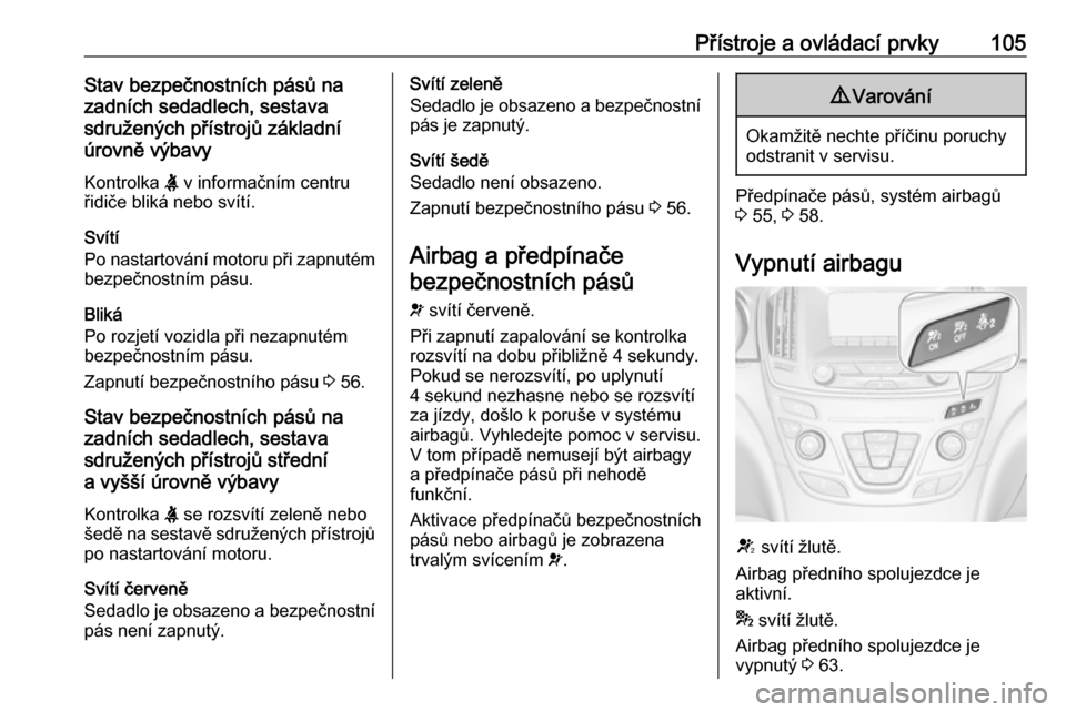 OPEL INSIGNIA 2016.5 Uživatelská příručka (in Czech) Přístroje a ovládací prvky105Stav bezpečnostních pásů na
zadních sedadlech, sestava
sdružených přístrojů základní
úrovně výbavy
Kontrolka X v informačním centru
řidiče bliká n OPEL INSIGNIA 2016.5 Uživatelská příručka (in Czech) Přístroje a ovládací prvky105Stav bezpečnostních pásů na
zadních sedadlech, sestava
sdružených přístrojů základní
úrovně výbavy
Kontrolka X v informačním centru
řidiče bliká n