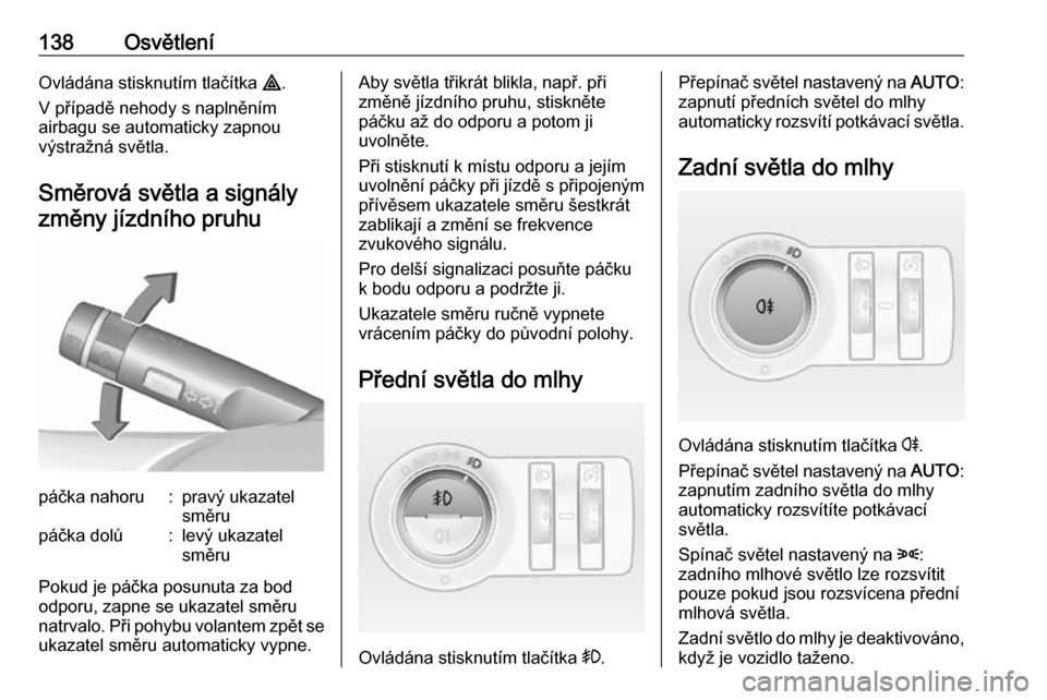 OPEL INSIGNIA 2016.5  Uživatelská příručka (in Czech) 138OsvětleníOvládána stisknutím tlačítka ¨.
V případě nehody s naplněním
airbagu se automaticky zapnou
výstražná světla.
Směrová světla a signályzměny jízdního pruhupáčka nah