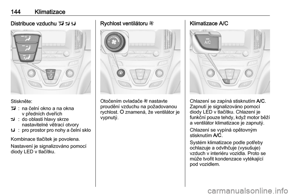 OPEL INSIGNIA 2016.5  Uživatelská příručka (in Czech) 144KlimatizaceDistribuce vzduchu l M  K
Stiskněte:
l:na čelní okno a na okna
v předních dveříchM:do oblasti hlavy skrze
nastavitelné větrací otvoryK:pro prostor pro nohy a čelní sklo
Kombi