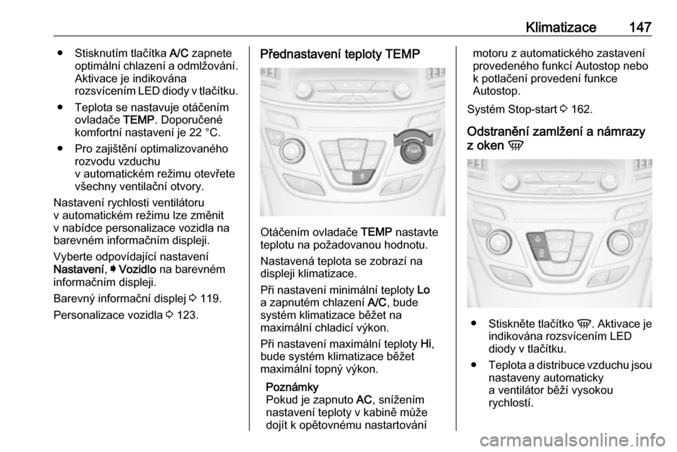 OPEL INSIGNIA 2016.5  Uživatelská příručka (in Czech) Klimatizace147● Stisknutím tlačítka A/C zapnete
optimální chlazení a odmlžování. Aktivace je indikována
rozsvícením LED diody v tlačítku.
● Teplota se nastavuje otáčením ovladače
