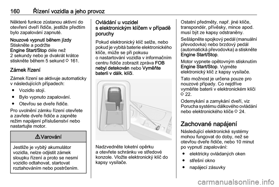 OPEL INSIGNIA 2016.5  Uživatelská příručka (in Czech) 160Řízení vozidla a jeho provozNěkteré funkce zůstanou aktivní do
otevření dveří řidiče, jestliže předtím
bylo zapalování zapnuté.Nouzové vypnutí během jízdy
Stiskněte a podrž