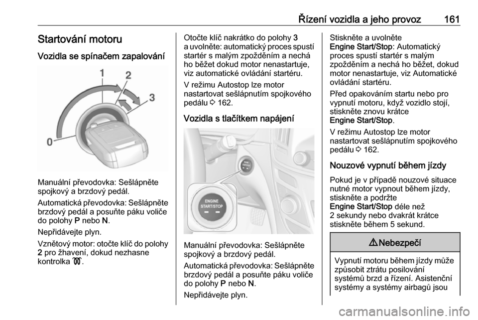 OPEL INSIGNIA 2016.5  Uživatelská příručka (in Czech) Řízení vozidla a jeho provoz161Startování motoru
Vozidla se spínačem zapalování
Manuální převodovka: Sešlápněte
spojkový a brzdový pedál.
Automatická převodovka: Sešlápněte brzd
