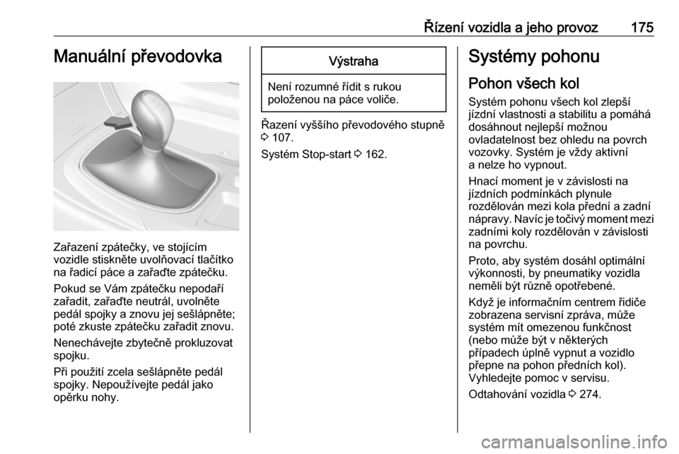 OPEL INSIGNIA 2016.5  Uživatelská příručka (in Czech) Řízení vozidla a jeho provoz175Manuální převodovka
Zařazení zpátečky, ve stojícím
vozidle stiskněte uvolňovací tlačítko
na řadicí páce a zařaďte zpátečku.
Pokud se Vám zpáte�