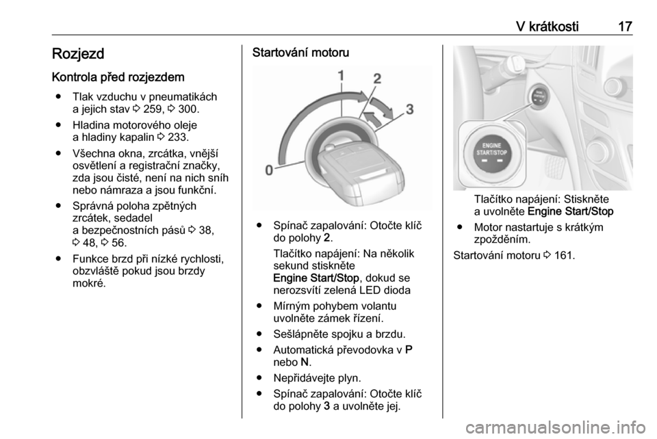 OPEL INSIGNIA 2016.5  Uživatelská příručka (in Czech) V krátkosti17RozjezdKontrola před rozjezdem ● Tlak vzduchu v pneumatikách a jejich stav  3 259,  3 300.
● Hladina motorového oleje a hladiny kapalin  3 233.
● Všechna okna, zrcátka, vněj�