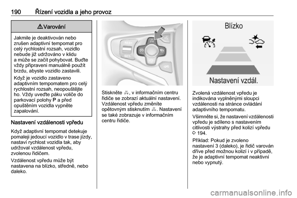 OPEL INSIGNIA 2016.5  Uživatelská příručka (in Czech) 190Řízení vozidla a jeho provoz9Varování
Jakmile je deaktivován nebo
zrušen adaptivní tempomat pro
celý rychlostní rozsah, vozidlo
nebude již udržováno v klidu
a může se začít pohybov