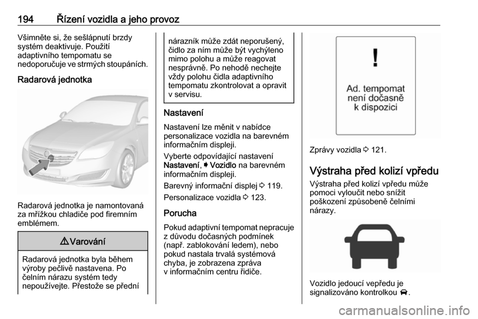 OPEL INSIGNIA 2016.5  Uživatelská příručka (in Czech) 194Řízení vozidla a jeho provozVšimněte si, že sešlápnutí brzdy
systém deaktivuje. Použití
adaptivního tempomatu se
nedoporučuje ve strmých stoupáních.
Radarová jednotka
Radarová je