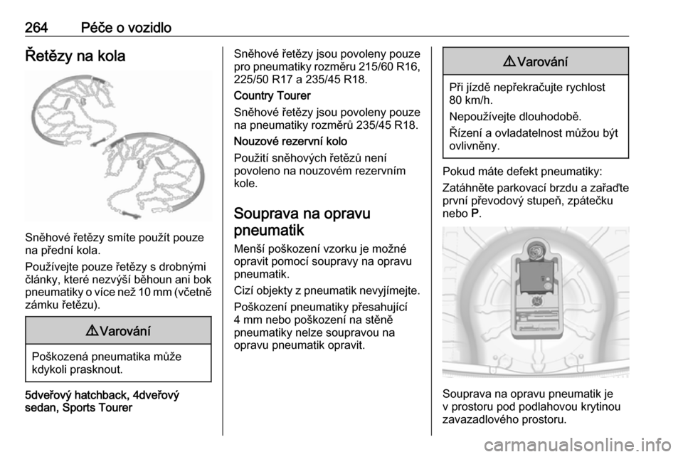 OPEL INSIGNIA 2016.5  Uživatelská příručka (in Czech) 264Péče o vozidloŘetězy na kola
Sněhové řetězy smíte použít pouze
na přední kola.
Používejte pouze řetězy s drobnými
články, které nezvýší běhoun ani bok pneumatiky o více ne