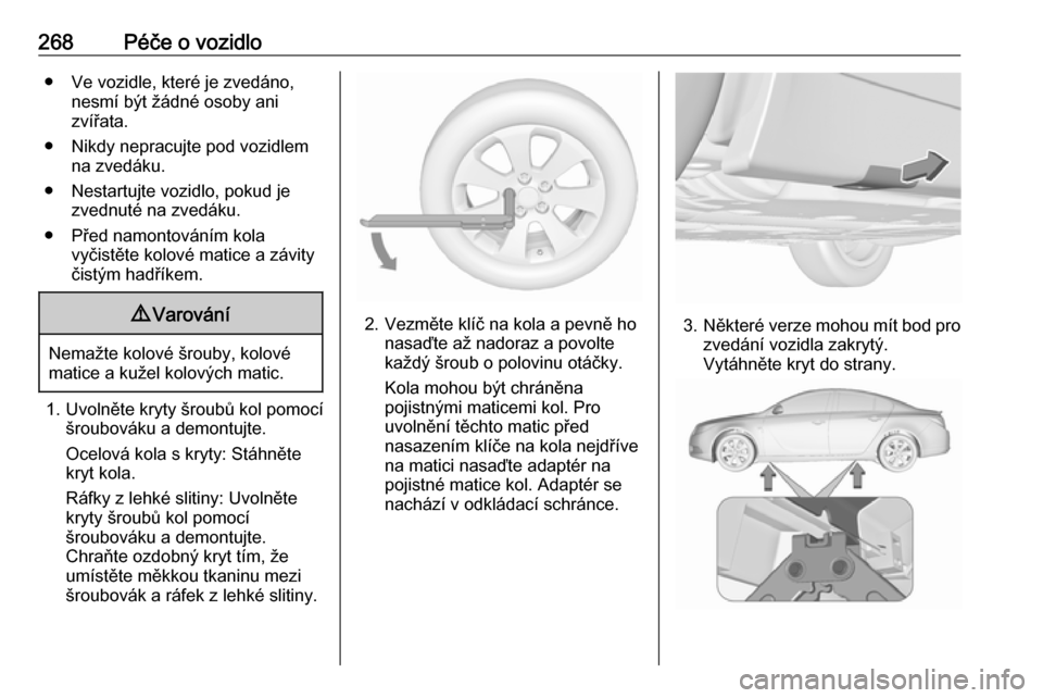 OPEL INSIGNIA 2016.5  Uživatelská příručka (in Czech) 268Péče o vozidlo● Ve vozidle, které je zvedáno,nesmí být žádné osoby ani
zvířata.
● Nikdy nepracujte pod vozidlem na zvedáku.
● Nestartujte vozidlo, pokud je zvednuté na zvedáku.
