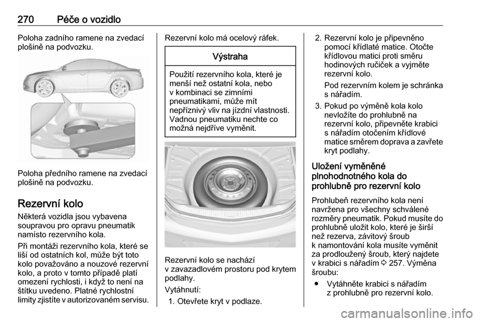 OPEL INSIGNIA 2016.5  Uživatelská příručka (in Czech) 270Péče o vozidloPoloha zadního ramene na zvedací
plošině na podvozku.
Poloha předního ramene na zvedací
plošině na podvozku.
Rezervní kolo Některá vozidla jsou vybavena
soupravou pro op