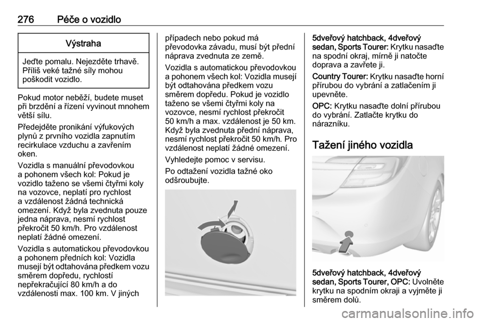 OPEL INSIGNIA 2016.5  Uživatelská příručka (in Czech) 276Péče o vozidloVýstraha
Jeďte pomalu. Nejezděte trhavě.
Příliš veké tažné síly mohou
poškodit vozidlo.
Pokud motor neběží, budete muset
při brzdění a řízení vyvinout mnohem
v