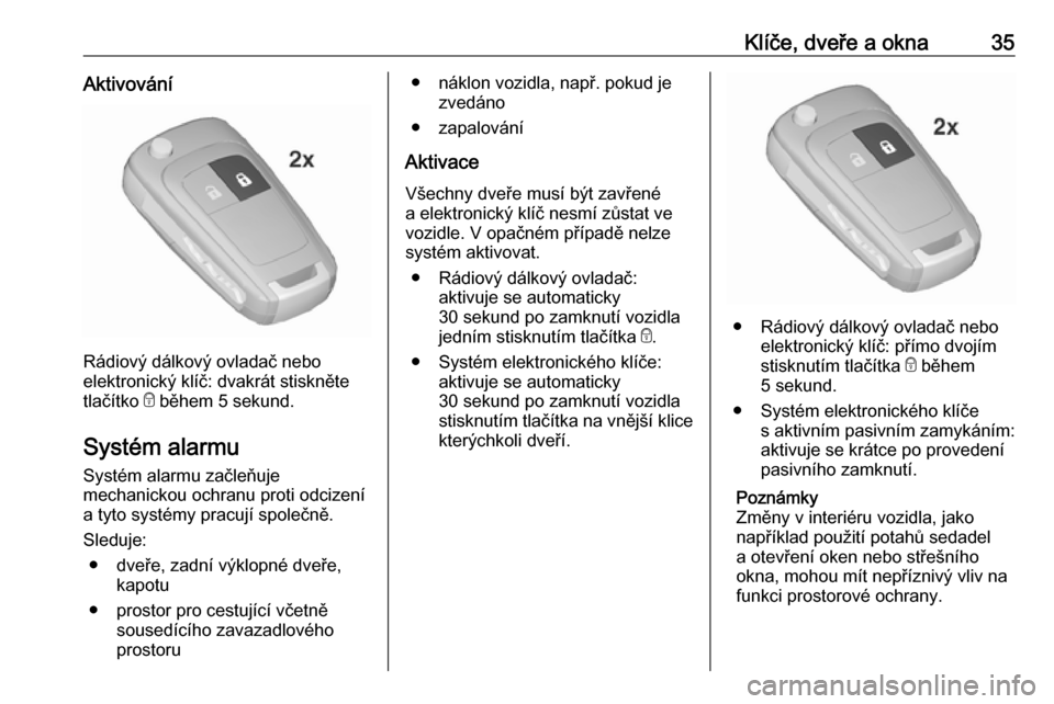 OPEL INSIGNIA 2016.5 Uživatelská příručka (in Czech) Klíče, dveře a okna35Aktivování
Rádiový dálkový ovladač nebo
elektronický klíč: dvakrát stiskněte
tlačítko e během 5 sekund.
Systém alarmu
Systém alarmu začleňuje
mechanickou oc OPEL INSIGNIA 2016.5 Uživatelská příručka (in Czech) Klíče, dveře a okna35Aktivování
Rádiový dálkový ovladač nebo
elektronický klíč: dvakrát stiskněte
tlačítko e během 5 sekund.
Systém alarmu
Systém alarmu začleňuje
mechanickou oc
