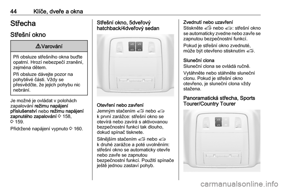 OPEL INSIGNIA 2016.5  Uživatelská příručka (in Czech) 44Klíče, dveře a oknaStřechaStřešní okno9 Varování
Při obsluze střešního okna buďte
opatrní. Hrozí nebezpečí zranění,
zejména dětem.
Při obsluze dávejte pozor na
pohyblivé č�