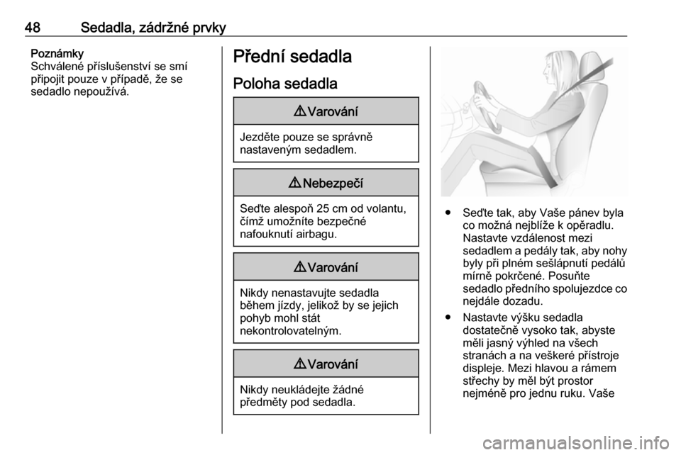 OPEL INSIGNIA 2016.5  Uživatelská příručka (in Czech) 48Sedadla, zádržné prvkyPoznámky
Schválené příslušenství se smí
připojit pouze v případě, že se
sedadlo nepoužívá.Přední sedadla
Poloha sedadla9 Varování
Jezděte pouze se sprá
