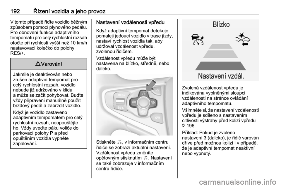 OPEL INSIGNIA 2017  Uživatelská příručka (in Czech) 192Řízení vozidla a jeho provozV tomto případě řiďte vozidlo běžným
způsobem pomocí plynového pedálu.
Pro obnovení funkce adaptivního
tempomatu pro celý rychlostní rozsah otočte p
