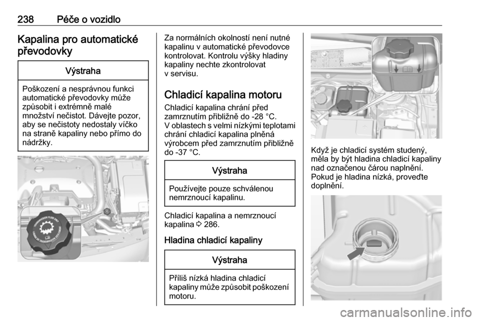 OPEL INSIGNIA 2017  Uživatelská příručka (in Czech) 238Péče o vozidloKapalina pro automaticképřevodovkyVýstraha
Poškození a nesprávnou funkci
automatické převodovky může
způsobit i extrémně malé
množství nečistot. Dávejte pozor,
aby
