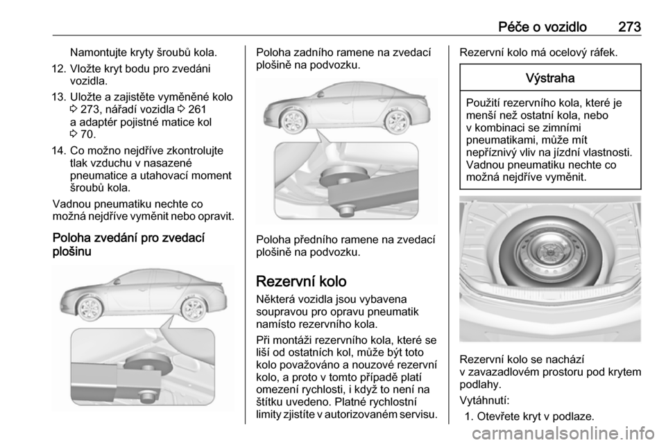 OPEL INSIGNIA 2017 Uživatelská příručka (in Czech) Péče o vozidlo273Namontujte kryty šroubů kola.
12. Vložte kryt bodu pro zvedáni vozidla.
13. Uložte a zajistěte vyměněné kolo 3 273, nářadí vozidla 3 261
a adaptér pojistné matice kol OPEL INSIGNIA 2017 Uživatelská příručka (in Czech) Péče o vozidlo273Namontujte kryty šroubů kola.
12. Vložte kryt bodu pro zvedáni vozidla.
13. Uložte a zajistěte vyměněné kolo 3 273, nářadí vozidla 3 261
a adaptér pojistné matice kol